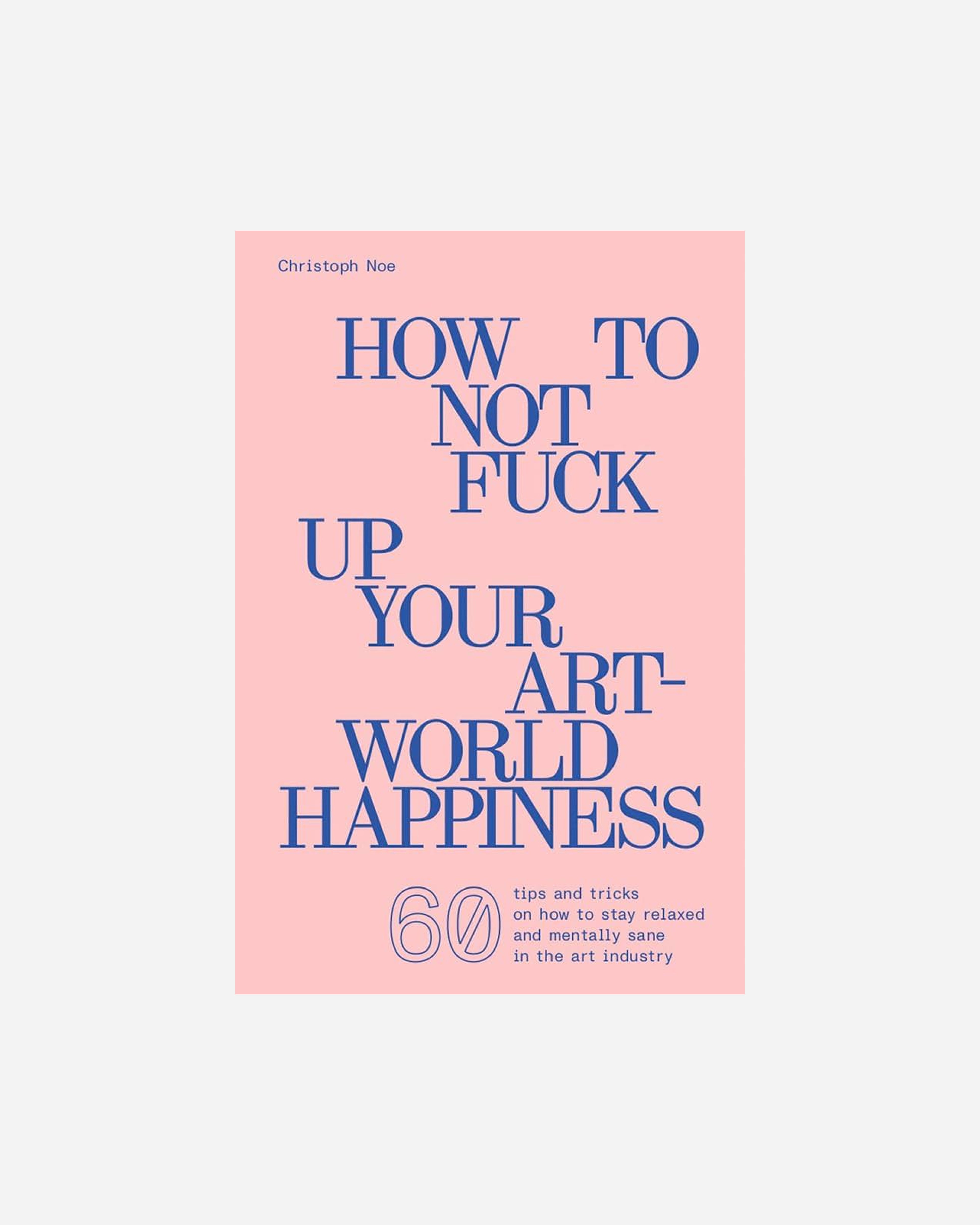 How to Not Fuck Up Your Art-World Happiness